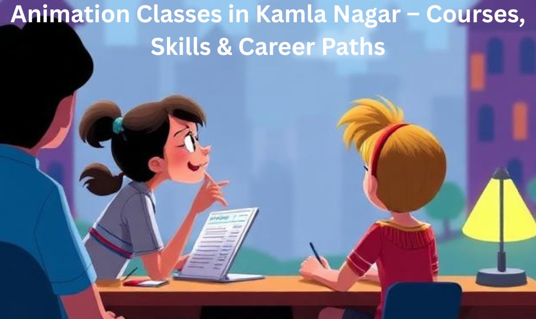 Animation Classes in Kamla Nagar – Courses, Skills & Career Paths